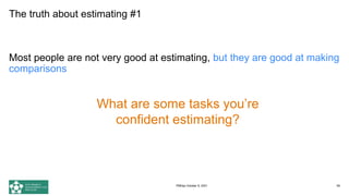 The truth about estimating #1
Most people are not very good at estimating, but they are good at making
comparisons
59
What are some tasks you’re
confident estimating?
PMDay October 9, 2021
 