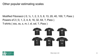 Other popular estimating scales
Modified Fibonacci ( 0, ½, 1, 2, 3, 5, 8, 13, 20, 40, 100, ?, Pass )
Powers of 2 ( 0, 1, 2, 4, 8, 16, 32, 64, ?, Pass )
T-shirts ( xxs, xs, s, m, l, xl, xxl, ?, Pass )
69
PMDay October 9, 2021
 