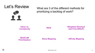 Let’s Review
79
What are 3 of the different methods for
prioritizing a backlog of work?
Value vs.
Complexity
RICE
Weighted Shortest
Job First (WSJF)
Story Mapping
MoSCoW
Prioritization
Affinity Mapping
PMDay October 9, 2021
 