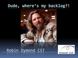 Dude, where’s my backlog?!




Robin Dymond CST
 