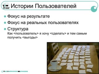 Истории Пользователей
     Фокус на результате
     Фокус на реальных пользователях
     Структура
        Как <пользователь> я хочу <сделать> и тем самым
        получить <выгоды>




©
 