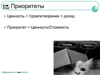 Приоритеты
       Ценность = Удовлетворение + доход

       Приоритет = Ценность/Стоимость



                                   Поспать   Поесть
                                      ?        ?




©
 