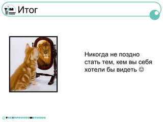 Итог



           Никогда не поздно
           стать тем, кем вы себя
           хотели бы видеть 




©
 