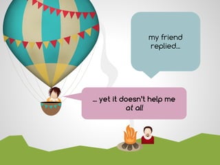 ... yet it doesn’t help me
at all
my friend
replied...
 