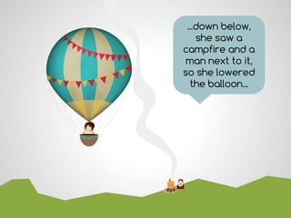 ...down below,
she saw a
campfire and a
man next to it,
so she lowered
the balloon...
 
