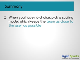 ❏ When you have no choice, pick a scaling
model which keeps the team as close to
the user as possible
Summary
 
