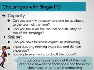 Challenges with Single PO
➔ Capacity
◆ Can you work with customers and be available
to the team all the time?
◆ Can you fo...
