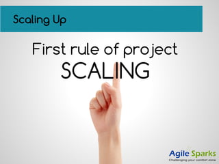 Scaling Up
First rule of project
SCALING
 