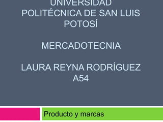 UNIVERSIDAD
POLITÉCNICA DE SAN LUIS
POTOSÍ
MERCADOTECNIA
LAURA REYNA RODRÍGUEZ
A54
Producto y marcas
 