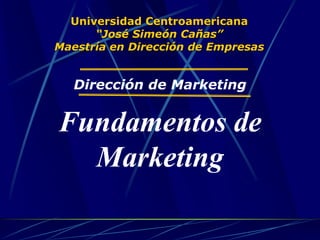 Universidad Centroamericana
“José Simeón Cañas”
Maestría en Dirección de Empresas
Dirección de Marketing
Fundamentos de
Marketing
 