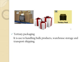  Tertiary packaging
It is use to handling bulk products, warehouse storage and
transport shipping.
 