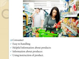  Consumer
 Easy to handling
 Helpful Information about products
 Information about producer.
 Using instruction of product.
 
