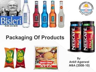 Packaging Of Products 	          By            Ankit Agarwal 	MBA (2008-10)            DMS, SOM             Pondicherry University 