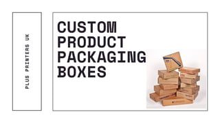 CUSTOM
PRODUCT
PACKAGING
BOXES
PLUSPRINTERSUK
 