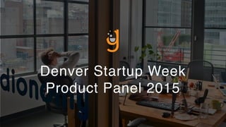 Denver Startup Week
Product Panel 2015
 