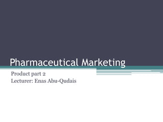 Pharmaceutical Marketing
Product part 2
Lecturer: Enas Abu-Qudais
 