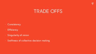 TRADE OFFS
- Consistency
- Efficiency
- Singularity of vision
- Swiftness of collective decision making
 