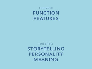 FUNCTION
FEATURES
T O O M U C H 
STORYTELLING
PERSONALITY
MEANING
T O O L I T T L E 
 