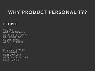 PEOPLE
P E O P L E
A U T O M AT I C A L LY
AT T R I B U T E H U M A N
B E H AV I O R T O
E V E R Y T H I N G
A R O U N D T H E M
P R O D U C T S W I T H
T H E R I G H T
P E R S O N A L I T Y
AT T R I B U T E T O T H E
S E L F - I M A G E
WHY PRODUCT PERSONALITY?
 
