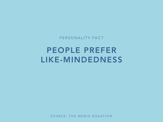 PEOPLE PREFER
LIKE-MINDEDNESS

P E R S O N A L I T Y FA C T 
S O U R C E : T H E M E D I A E Q U A T I O N 
 