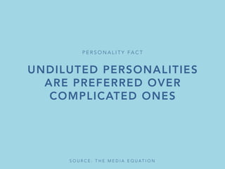 UNDILUTED PERSONALITIES
ARE PREFERRED OVER
COMPLICATED ONES
P E R S O N A L I T Y FA C T 
S O U R C E : T H E M E D I A E Q U A T I O N 
 
