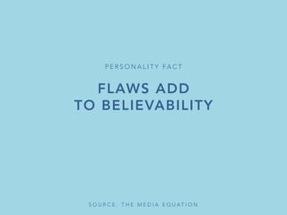 FLAWS ADD
TO BELIEVABILITY
P E R S O N A L I T Y FA C T 
S O U R C E : T H E M E D I A E Q U A T I O N 
 