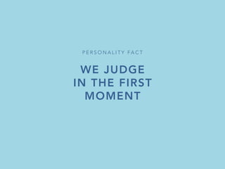 WE JUDGE
IN THE FIRST
MOMENT
P E R S O N A L I T Y FA C T 
 