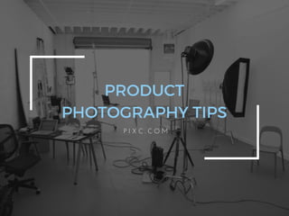 PRODUCT
PHOTOGRAPHY TIPS
P I X C . C O M
 