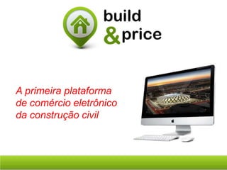 A primeira plataforma
de comércio eletrônico
da construção civil
 