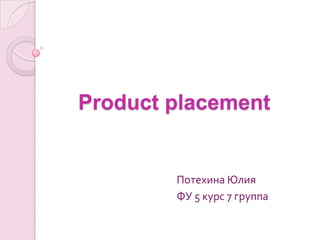 Product placement Потехина Юлия ФУ 5 курс 7 группа 