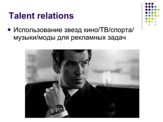 Talent relations Использование звезд кино/ТВ/спорта/   музыки/моды для рекламных задач 