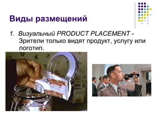 Виды размещений 1.  Визуальный PRODUCT PLACEMENT  - Зрители только видят продукт, услугу или логотип. 