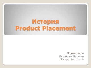 История Product Placement Подготовила Лысикова Наталья 3 курс, 14 группа 