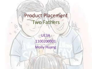Product Placement
Two Fathers
UE3A
1100200001
Molly Huang

 