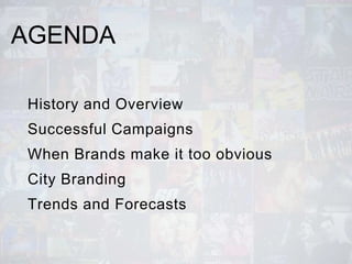 AGENDA
History and Overview
Successful Campaigns
When Brands make it too obvious
City Branding
Trends and Forecasts
 