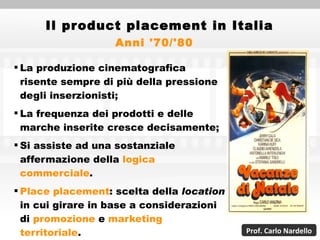 Il product placement in Italia <ul><li>La produzione cinematografica risente sempre di più della pressione degli inserzion...