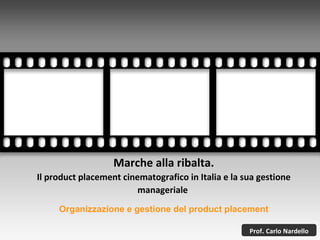 Marche alla ribalta. Il product placement cinematografico in Italia e la sua gestione manageriale  Prof .  Carlo   Nardello Organizzazione e gestione del product placement 