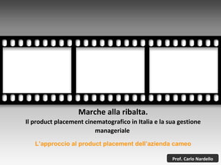 Marche alla ribalta. Il product placement cinematografico in Italia e la sua gestione manageriale  Prof .  Carlo   Nardello L’approccio al product placement dell’azienda cameo 