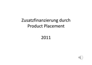 Zusatzfinanzierung durch
   Product Placement

         2011
 