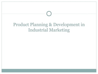Product Planning & Development in
Industrial Marketing
 