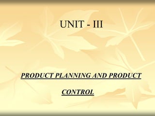 PRODUCT PLANNING AND PRODUCT
CONTROL
UNIT - III
 