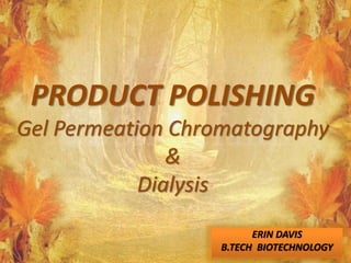 PRODUCT POLISHING
Gel Permeation Chromatography
&
Dialysis
ERIN DAVIS
B.TECH BIOTECHNOLOGY
 
