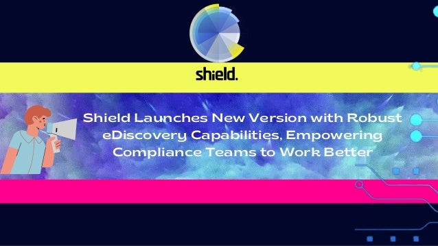Shield Launches New Version with Robust
eDiscovery Capabilities, Empowering
Compliance Teams to Work Better
 