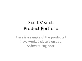 Scott VeatchProduct Portfolio Here is a sample of the products I have worked closely on as a  Software Engineer. 