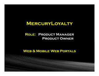 MercuryLoyalty

Role: Product Manager
        Product Owner


Web & Mobile Web Portals
 