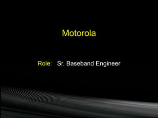 Role: Sr. Baseband Engineer
Motorola
 