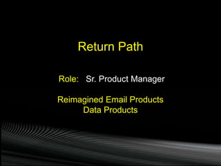 Role: Sr. Product Manager
Reimagined Email Products
Data Products
Return Path
 