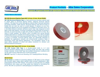 Product Portfolio – Alba Sales Corporation…
Import, Export House of Specialty Industrial Products and Services
Product Name & Description
3M VHB Structural Glazing Tapes SGT (12 mm, 15 mm, 18 mm Width)
3M VHB Structural Glazing Tape is a high performance bonding material used
to attach glass to structural glazing frames, replacing structural silicone
sealants. This clean-line curtain wall glazing method offers improved aesthetics
and design flexibility. Unlike silicone, Structural Glazing Tape will not smear or
bubble and can even be used on curved designs. It requires no cure time,
enabling the glazed units to be completed and installed on-site within hours. It’s
a two-sided pressure sensitive adhesive acrylic foam tape designed to bond
glass curtain wall systems. Providing immediate handling strength by bonding in
seconds, it’s quick and easy to apply with virtually no waste and no mess. As a
result of these qualities, the solution offers unrivalled time saving benefits
enabling fabricators to complete the bonding process in house, taking complete
control of the process and improving production efficiency. Proving versatile for
a variety of surfaces, structural glazing tapes are specifically designed to
withstand the applications stresses and environmental conditions faced in
demanding curtain wall glazing applications. The viscoelastic nature of the
tapes allows absorption of shock and allows movement for vibration and
thermal expansion/contraction.
3M Curtain Wall Tapes CWT (10 mm, 12 mm Width)
3M VHB Curtain Wall Tape is a double-coated 0.045 in. (1.1 mm)
pressure sensitive adhesive tape for bonding metals and other high surface
energy materials. Curtain Wall Tape has excellent temperature resistance and
can be used to bond metal parts prior to paint processing.
3M CWT Tape ACP To Aluminium Bonding, ACP Cladding/Stiffener Bonding.
3M 94 Primer
3M 94 Primer is suitable for promoting adhesion of 3M tapes on the surfaces
like concrete, glass, metal, wood, painted metal surfaces, polyethylene, ABS,
polypropylene and PET/PBT blends. This product is procured from our reliable
manufacturer, who makes use of high grade raw material for formulating this
primer. We offer our products in safe packaging at competitive prices.
 