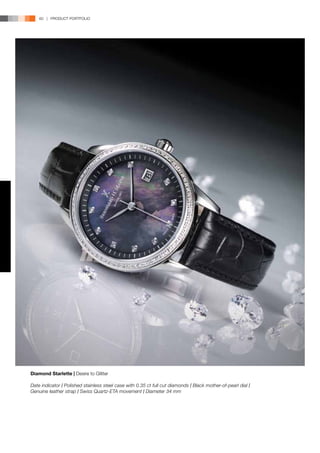 60 | PRODUCT PORTFOLIO




Diamond Starlette | Desire to Glitter

Date indicator l Polished stainless steel case with 0.35 ct full cut diamonds l Black mother-of-pearl dial l
Genuine leather strap l Swiss Quartz-ETA movement l Diameter 34 mm
 