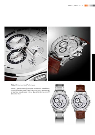 PRODUCT PORTFOLIO | 67




Virtus | Uncompromised Performance

Alarm l Date indicator l Sapphire crystal with antireflective
coating l Stainless steel l Dark brown croco-print leather strap
or stainless steel bracelet l Swiss Quartz-Ronda movement l
Diameter 41 m
 